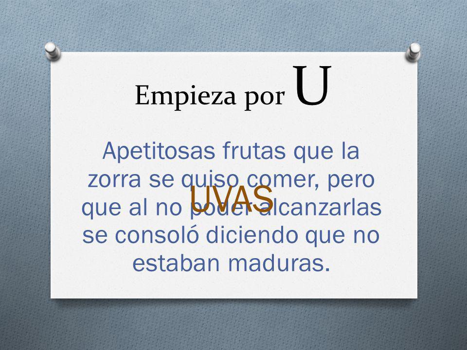Empieza por U Apetitosas frutas que la zorra se quiso comer, pero que al no poder alcanzarlas se consoló diciendo que no estaban maduras.