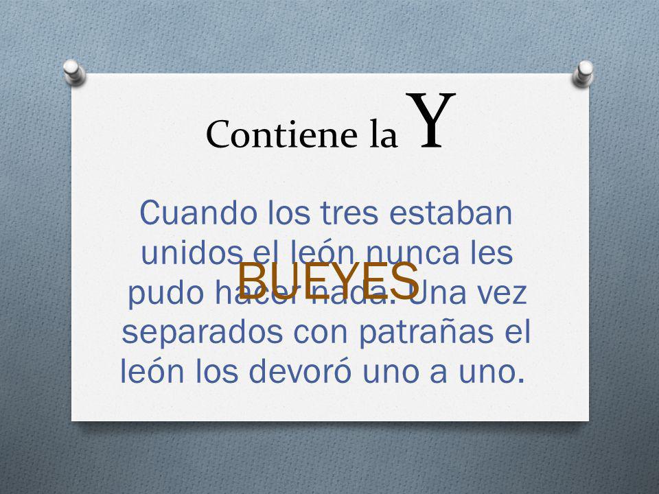Contiene la Y Cuando los tres estaban unidos el león nunca les pudo hacer nada. Una vez separados con patrañas el león los devoró uno a uno.