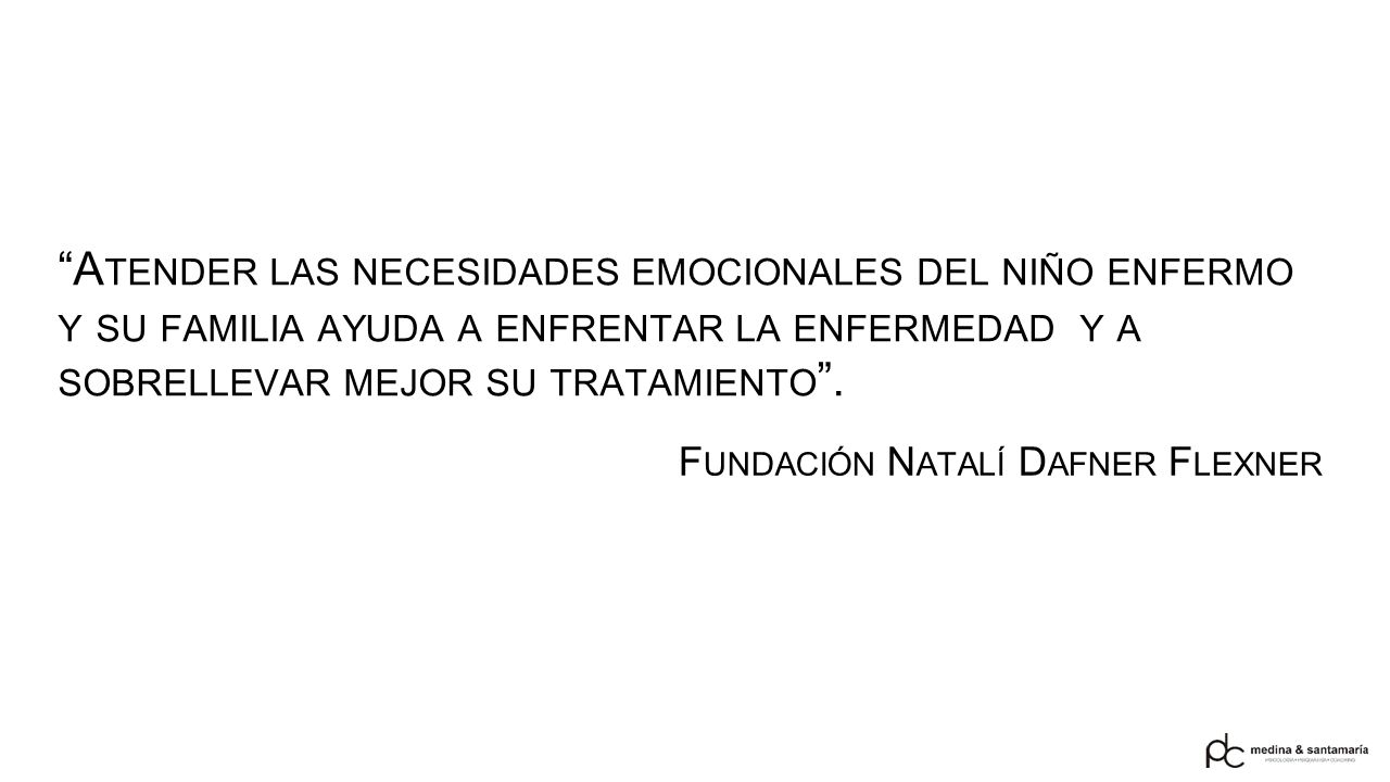 Atender las necesidades emocionales del niño enfermo y su familia ayuda a enfrentar la enfermedad y a sobrellevar mejor su tratamiento .