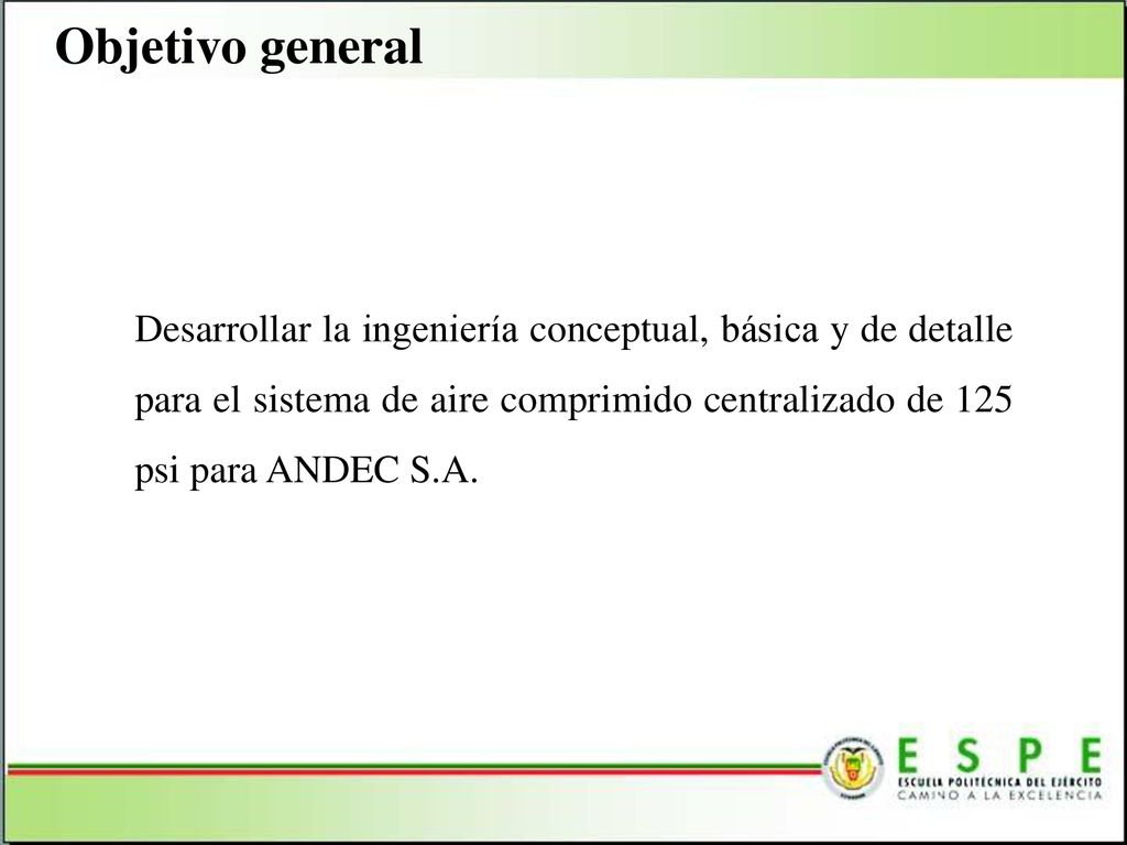 Objetivo general Desarrollar la ingeniería conceptual, básica y de detalle para el sistema de aire comprimido centralizado de 125 psi para ANDEC S.A.