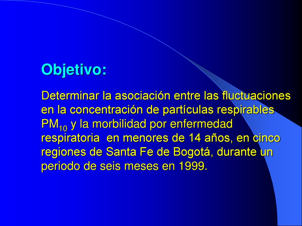 Objetivo: Determinar la asociación entre las fluctuaciones en la concentración de partículas respirables PM10 y la morbilidad por enfermedad respiratoria en menores de 14 años, en cinco regiones de Santa Fe de Bogotá, durante un periodo de seis meses en 1999.