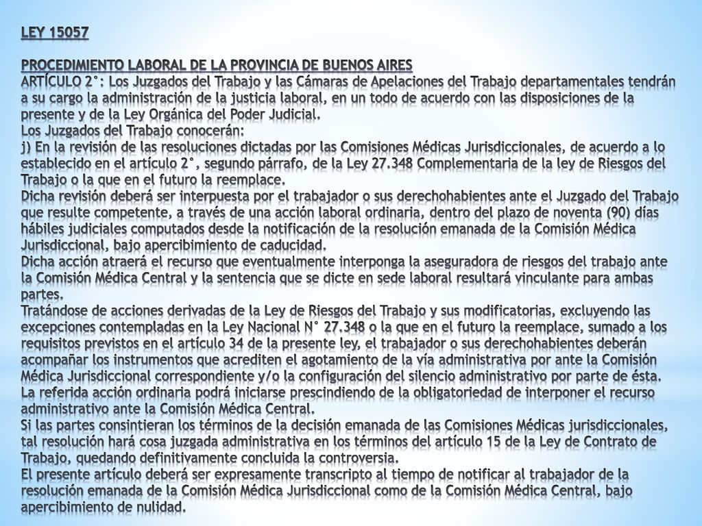 LEY PROCEDIMIENTO LABORAL DE LA PROVINCIA DE BUENOS AIRES ARTÍCULO 2°: Los Juzgados del Trabajo y las Cámaras de Apelaciones del Trabajo departamentales tendrán a su cargo la administración de la justicia laboral, en un todo de acuerdo con las disposiciones de la presente y de la Ley Orgánica del Poder Judicial.