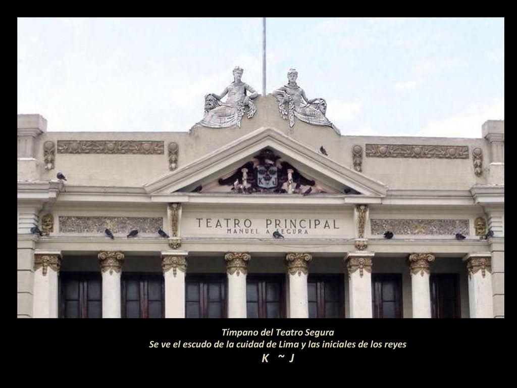 Tímpano del Teatro Segura Se ve el escudo de la cuidad de Lima y las iniciales de los reyes K ~ J