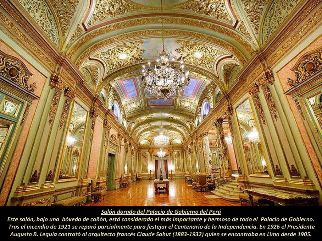 Salón dorado del Palacio de Gobierno del Perú Este salón, bajo una bóveda de cañón, está considerado el más importante y hermoso de todo el Palacio de Gobierno.