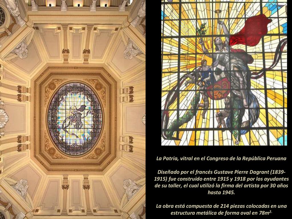 La Patria, vitral en el Congreso de la República Peruana Diseñado por el francés Gustave Pierre Dagrant ( ) fue construido entre 1915 y 1918 por los ayudantes de su taller, el cual utilizó la firma del artista por 30 años hasta 1945.