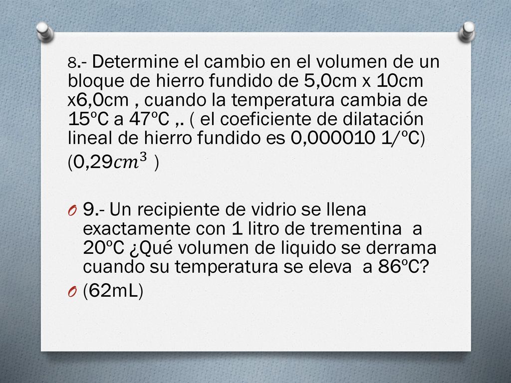 8.- Determine el cambio en el volumen de un bloque de hierro fundido de 5,0cm x 10cm x6,0cm , cuando la temperatura cambia de 15ºC a 47ºC ,. ( el coeficiente de dilatación lineal de hierro fundido es 0, /ºC)