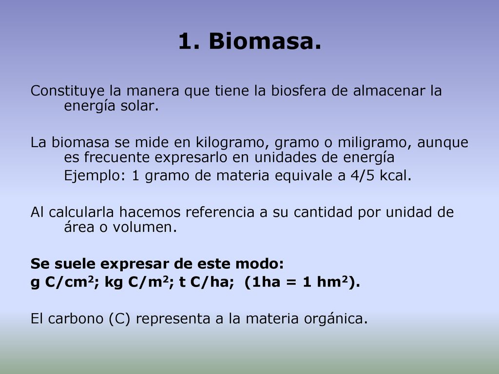 1. Biomasa. Constituye la manera que tiene la biosfera de almacenar la energía solar.