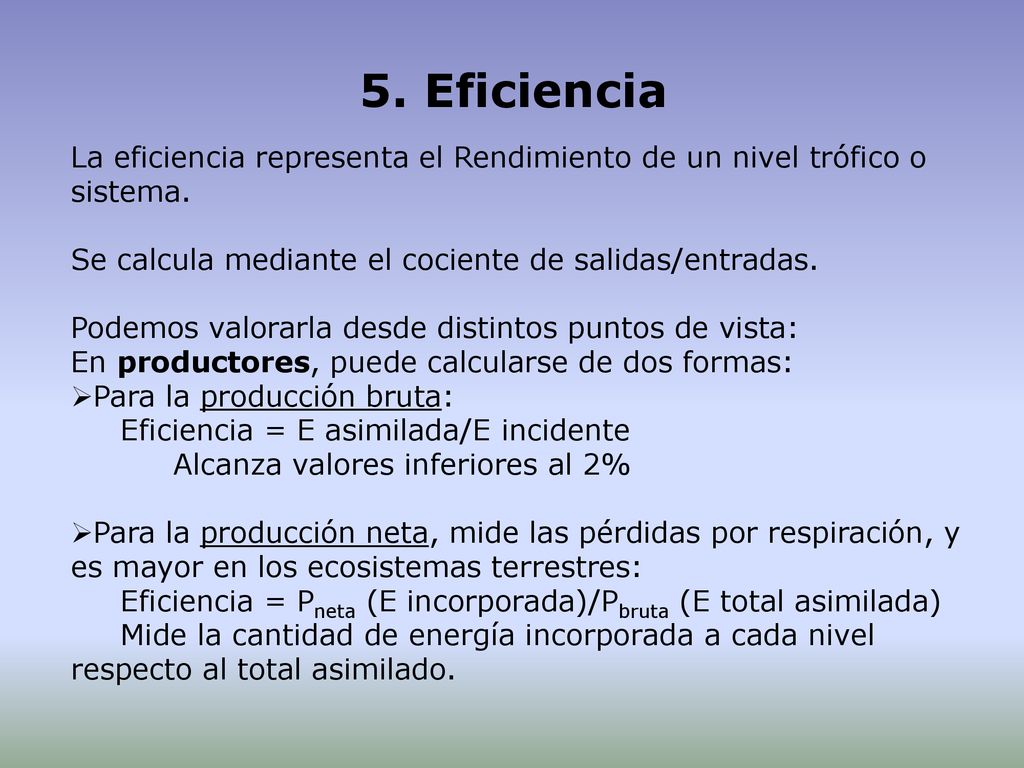 5. Eficiencia La eficiencia representa el Rendimiento de un nivel trófico o sistema. Se calcula mediante el cociente de salidas/entradas.