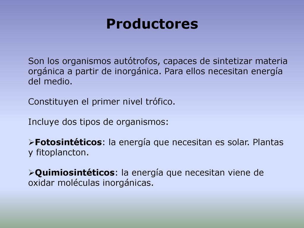 Productores Son los organismos autótrofos, capaces de sintetizar materia orgánica a partir de inorgánica. Para ellos necesitan energía del medio.