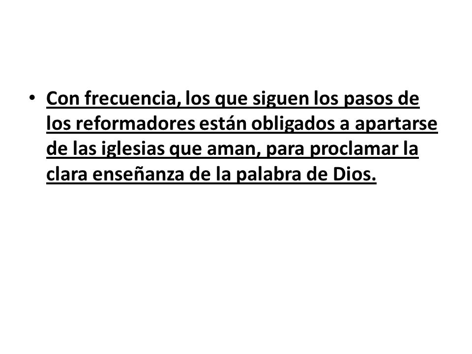 Con frecuencia, los que siguen los pasos de los reformadores están obligados a apartarse de las iglesias que aman, para proclamar la clara enseñanza de la palabra de Dios.