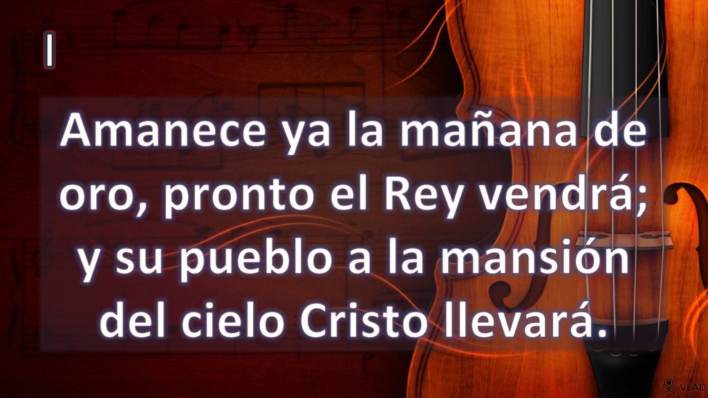 I Amanece ya la mañana de oro, pronto el Rey vendrá; y su pueblo a la mansión del cielo Cristo llevará.