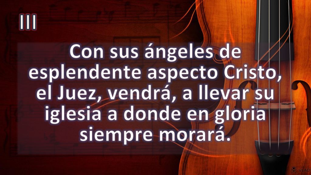 III Con sus ángeles de esplendente aspecto Cristo, el Juez, vendrá, a llevar su iglesia a donde en gloria siempre morará.