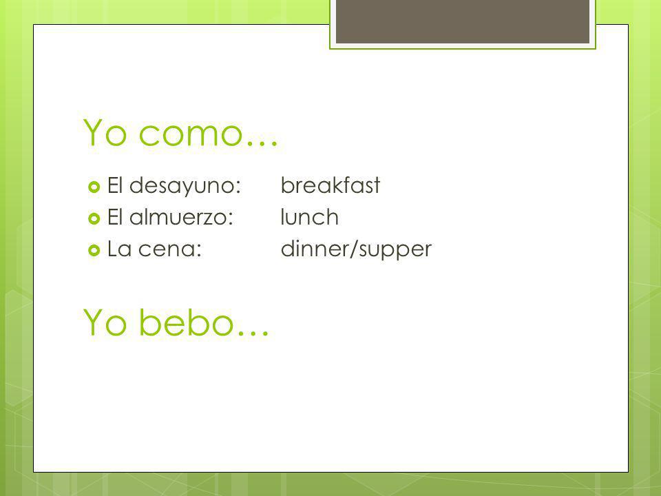 Yo como… Yo bebo… El desayuno: breakfast El almuerzo: lunch