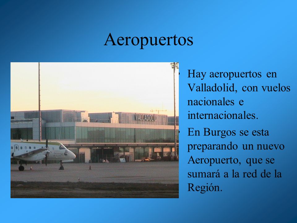 Aeropuertos Hay aeropuertos en Valladolid, con vuelos nacionales e internacionales.