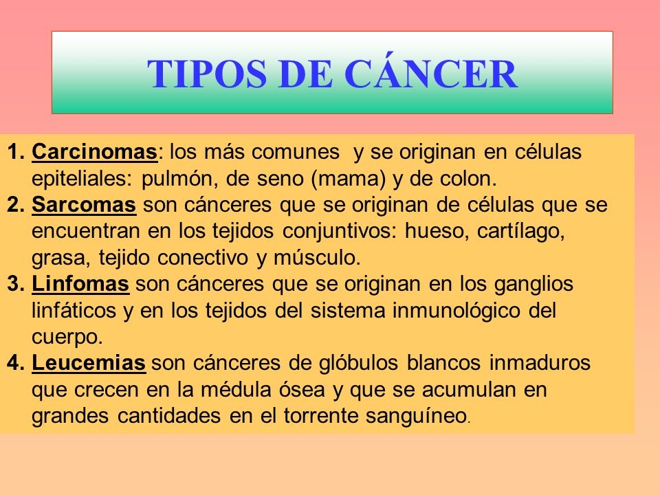 TIPOS DE CÁNCER Carcinomas: los más comunes y se originan en células epiteliales: pulmón, de seno (mama) y de colon.