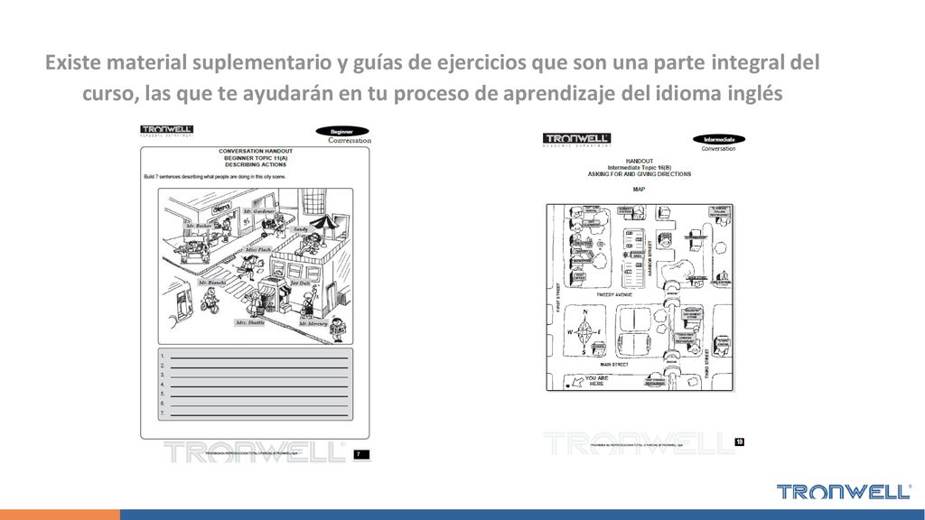 Existe material suplementario y guías de ejercicios que son una parte integral del curso, las que te ayudarán en tu proceso de aprendizaje del idioma inglés