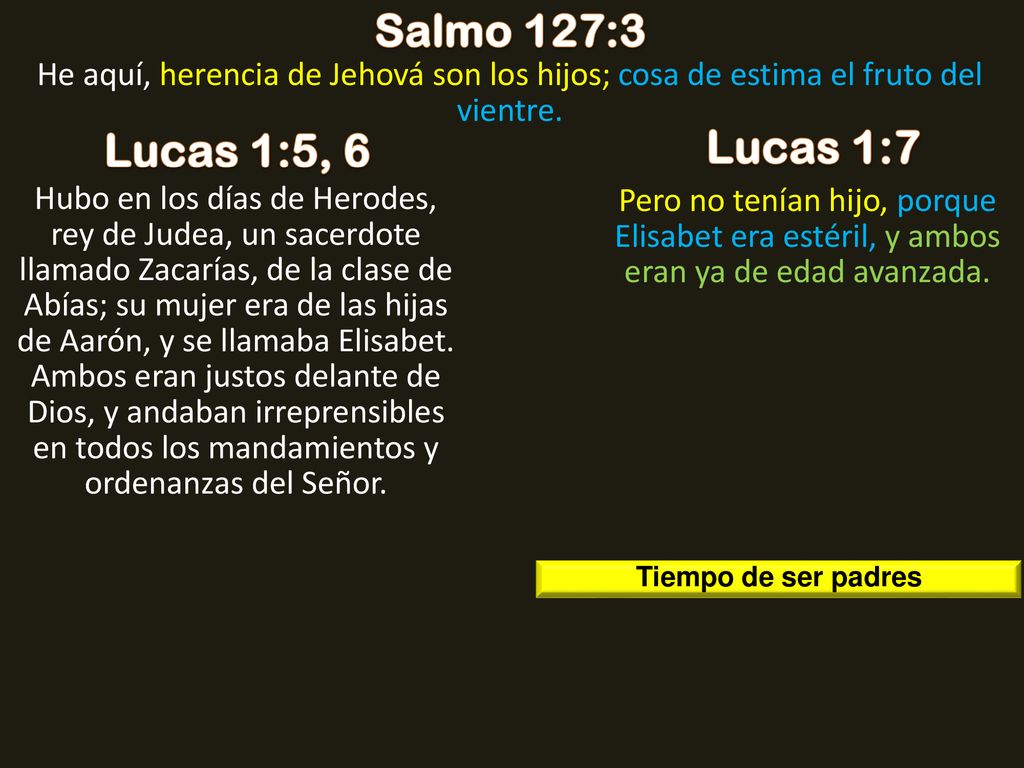 Salmo 127:3 He aquí, herencia de Jehová son los hijos; cosa de estima el fruto del vientre. Lucas 1:5, 6.