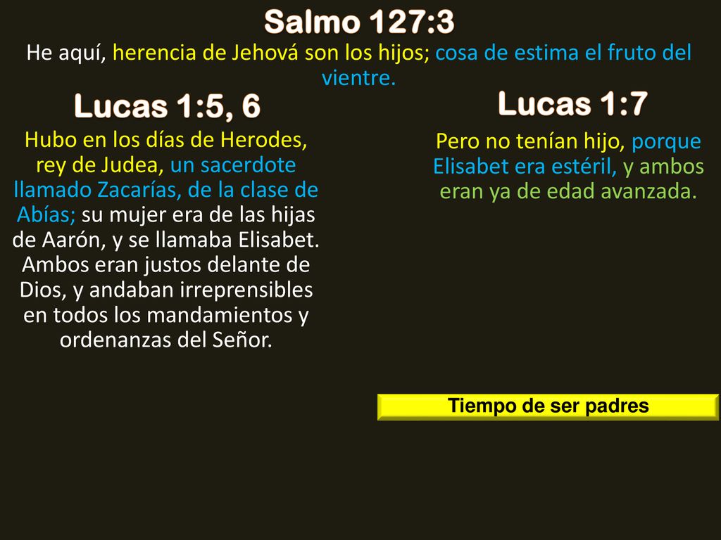 Salmo 127:3 He aquí, herencia de Jehová son los hijos; cosa de estima el fruto del vientre. Lucas 1:5, 6.