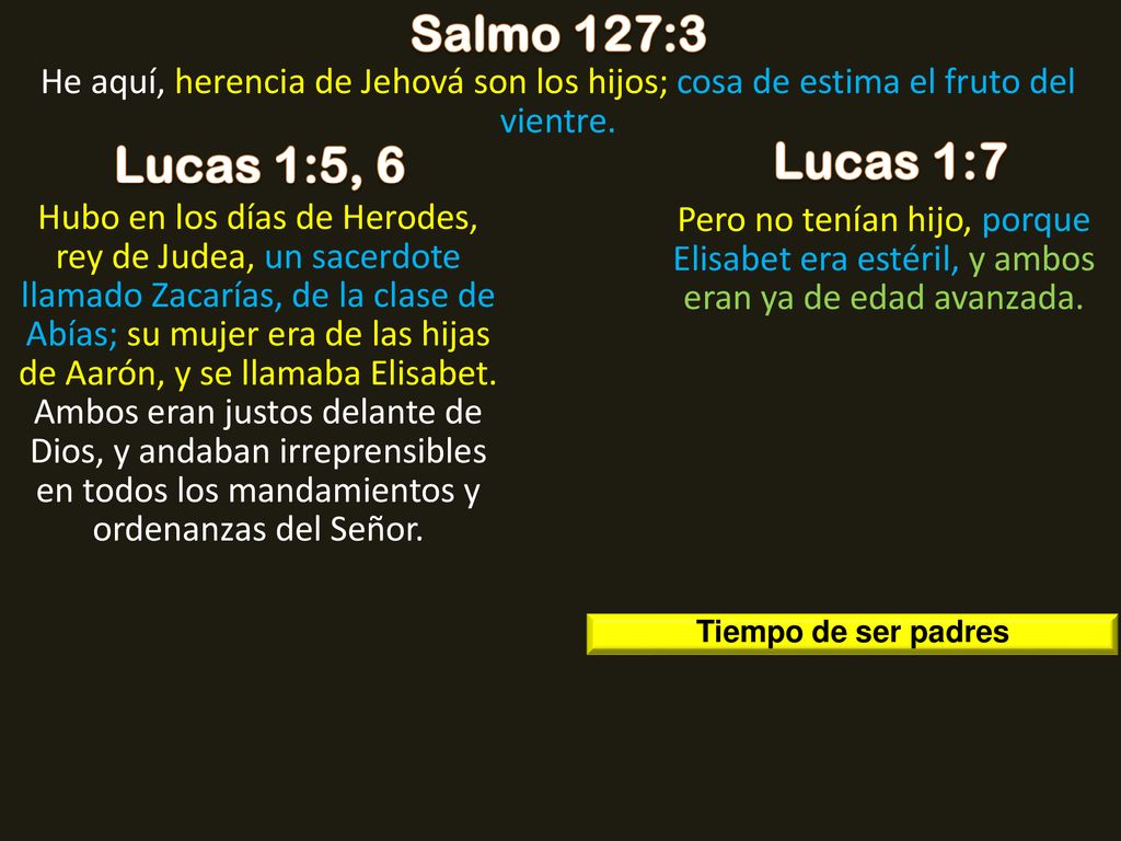 Salmo 127:3 He aquí, herencia de Jehová son los hijos; cosa de estima el fruto del vientre. Lucas 1:5, 6.