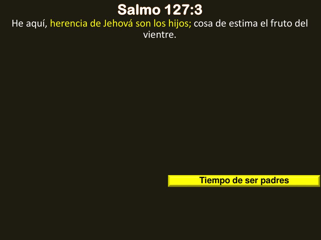 Salmo 127:3 He aquí, herencia de Jehová son los hijos; cosa de estima el fruto del vientre.