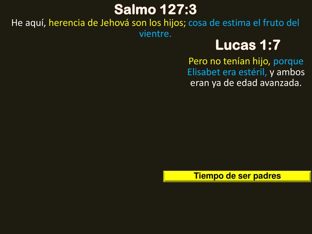 Salmo 127:3 He aquí, herencia de Jehová son los hijos; cosa de estima el fruto del vientre. Lucas 1:7.