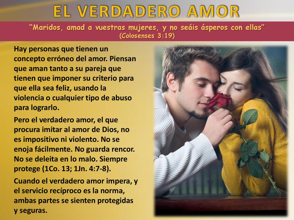 EL VERDADERO AMOR Maridos, amad a vuestras mujeres, y no seáis ásperos con ellas (Colosenses 3:19)