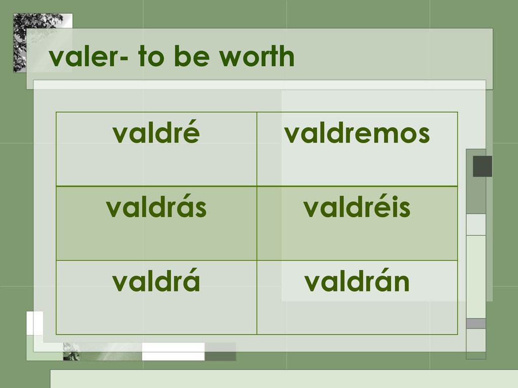 valer- to be worth valdré valdremos valdrás valdréis valdrá valdrán