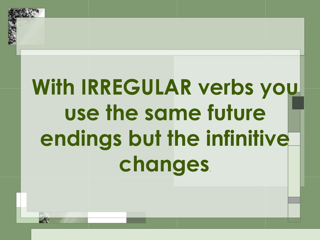 With IRREGULAR verbs you use the same future endings but the infinitive changes.