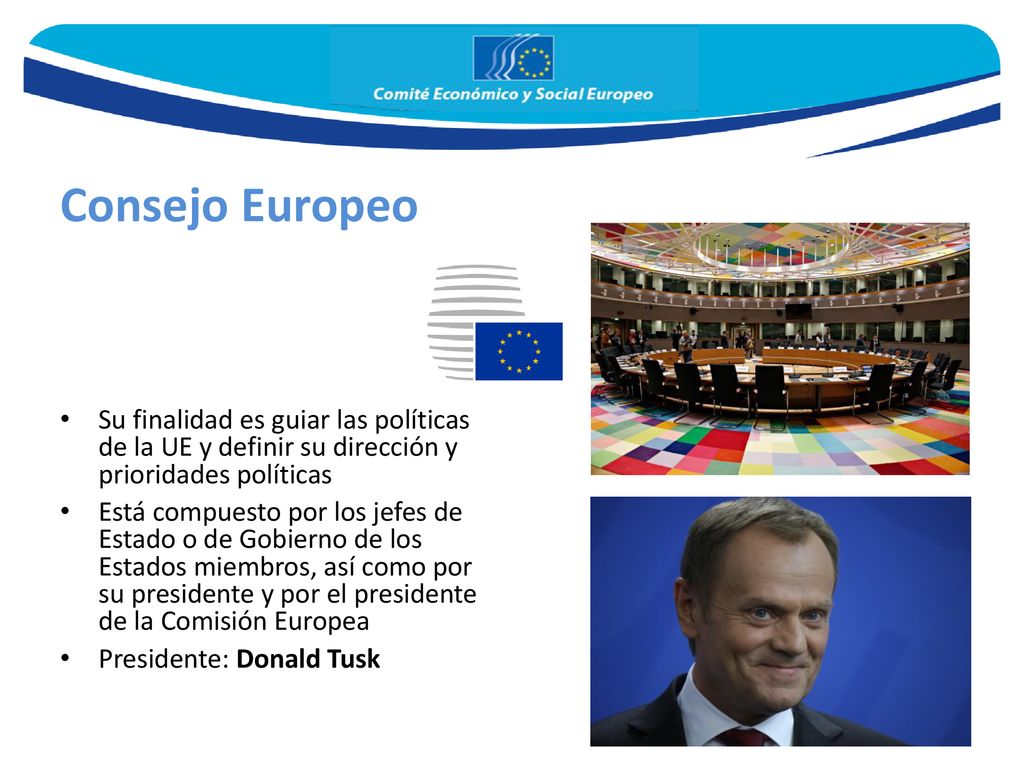 Consejo Europeo Su finalidad es guiar las políticas de la UE y definir su dirección y prioridades políticas.