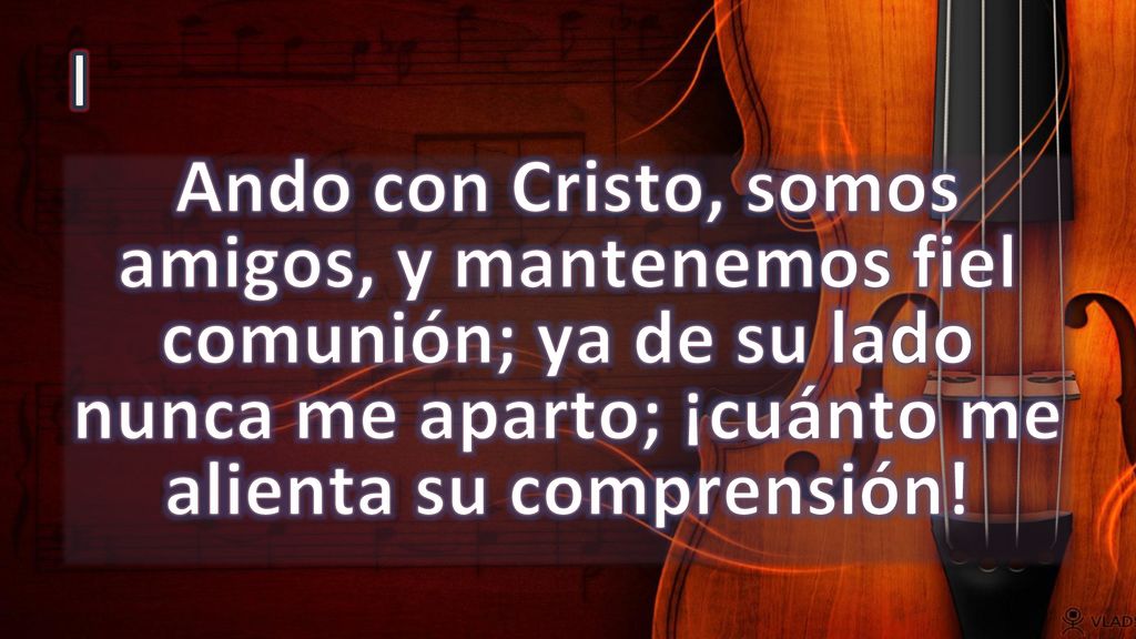 I Ando con Cristo, somos amigos, y mantenemos fiel comunión; ya de su lado nunca me aparto; ¡cuánto me alienta su comprensión!