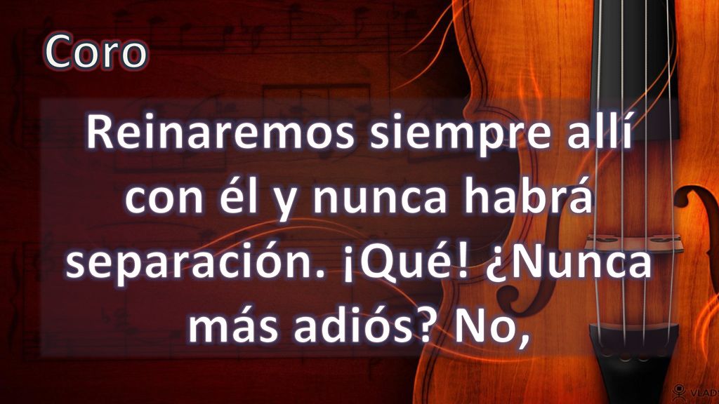 Coro Reinaremos siempre allí con él y nunca habrá separación. ¡Qué! ¿Nunca más adiós No,