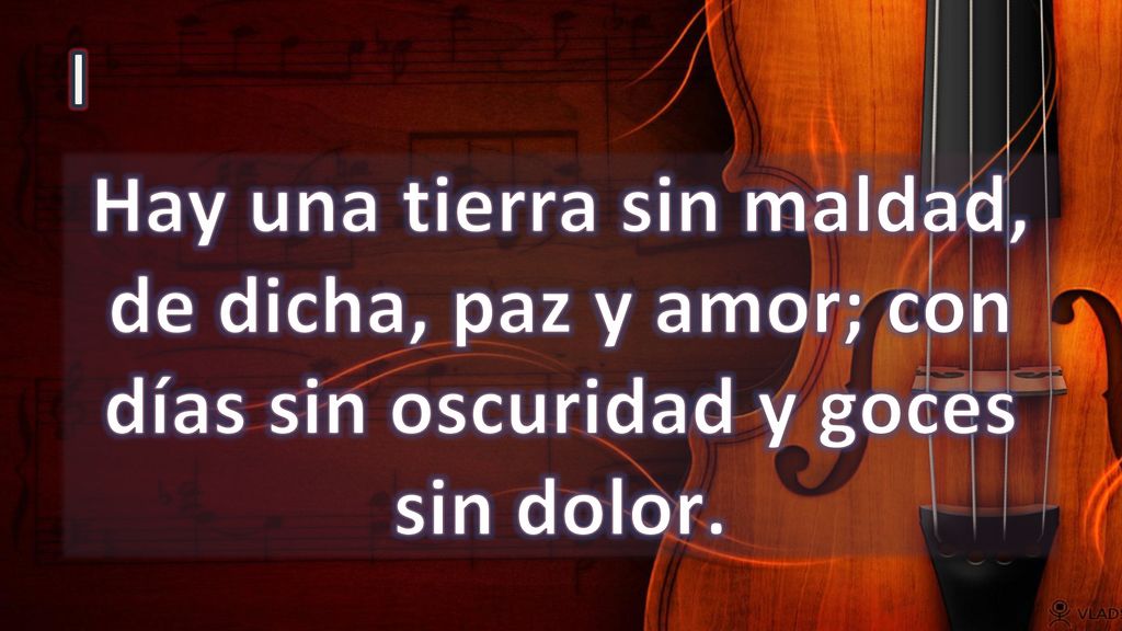 I Hay una tierra sin maldad, de dicha, paz y amor; con días sin oscuridad y goces sin dolor.