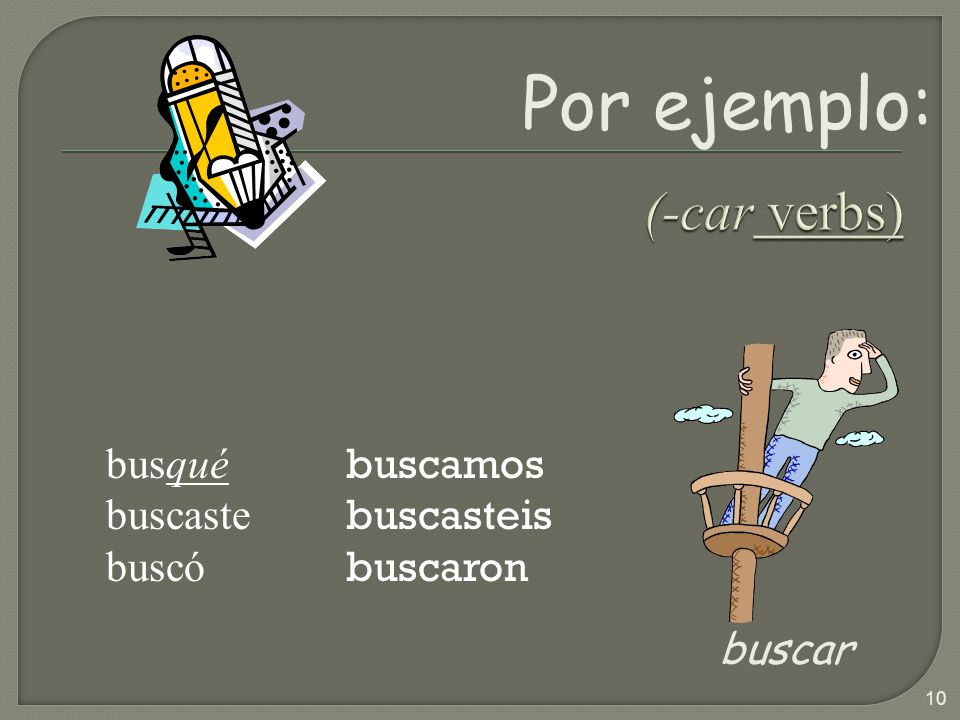 Por ejemplo: (-car verbs) buscar busqué buscaste buscó buscamos