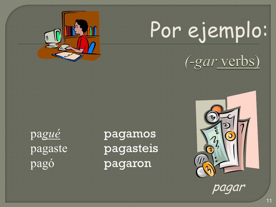Por ejemplo: (-gar verbs) pagar pagué pagaste pagó pagamos pagasteis