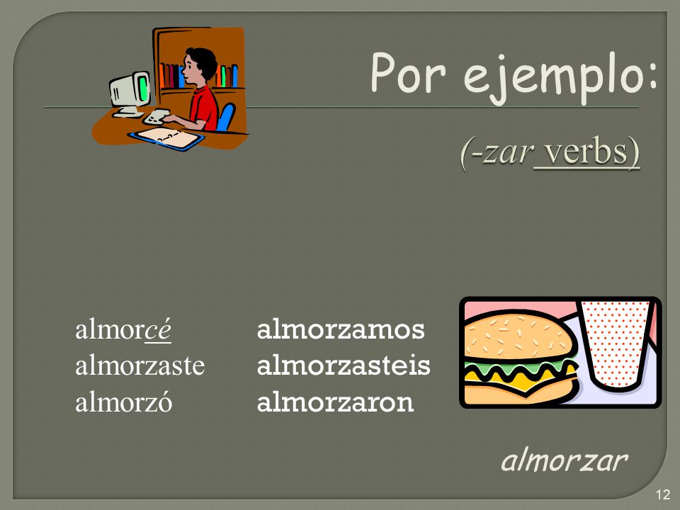 Por ejemplo: (-zar verbs) almorzar almorcé almorzaste almorzó