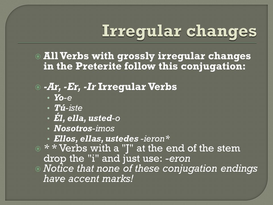 Irregular changes All Verbs with grossly irregular changes in the Preterite follow this conjugation: