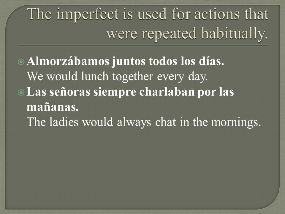 The imperfect is used for actions that were repeated habitually.
