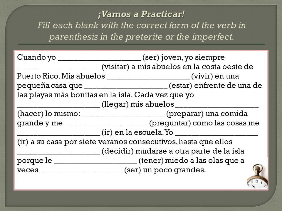 ¡Vamos a Practicar! Fill each blank with the correct form of the verb in parenthesis in the preterite or the imperfect.