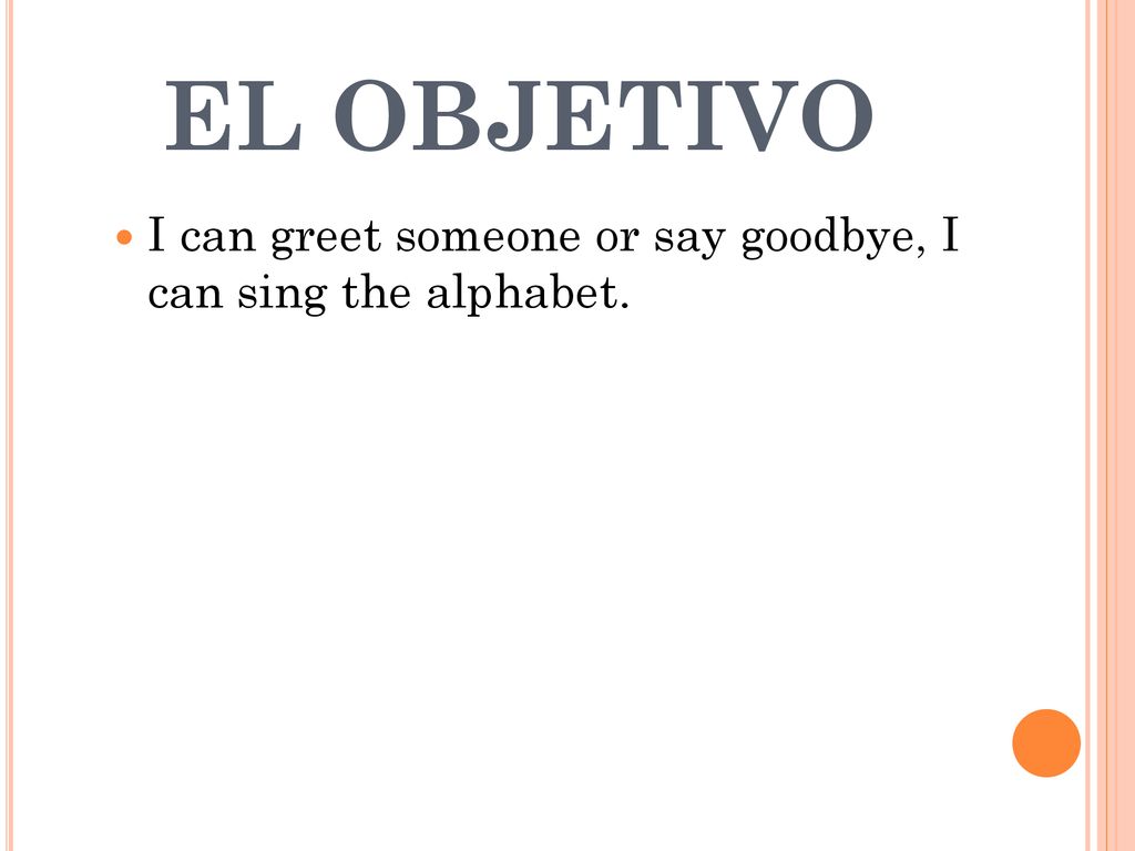 EL OBJETIVO I can greet someone or say goodbye, I can sing the alphabet.