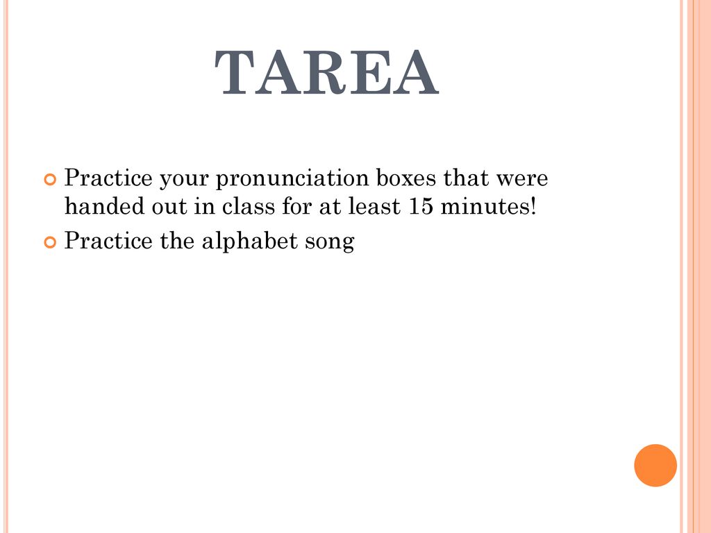 TAREA Practice your pronunciation boxes that were handed out in class for at least 15 minutes.