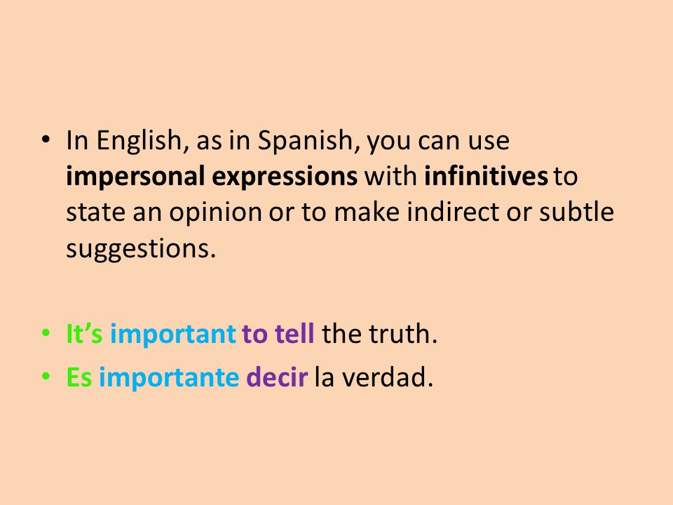 In English, as in Spanish, you can use impersonal expressions with infinitives to state an opinion or to make indirect or subtle suggestions.