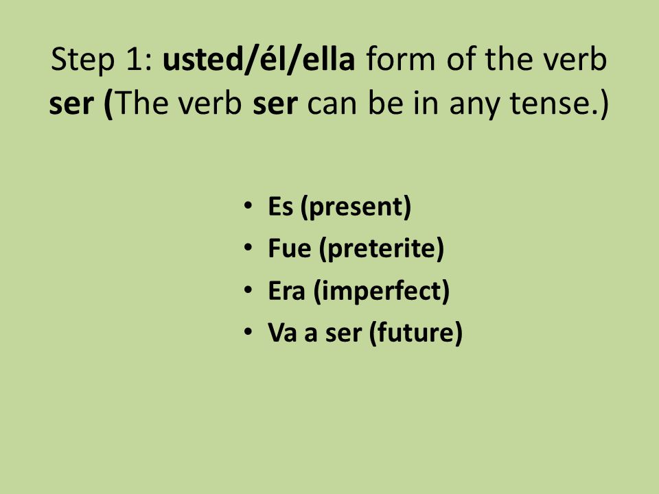 Step 1: usted/él/ella form of the verb ser (The verb ser can be in any tense.)