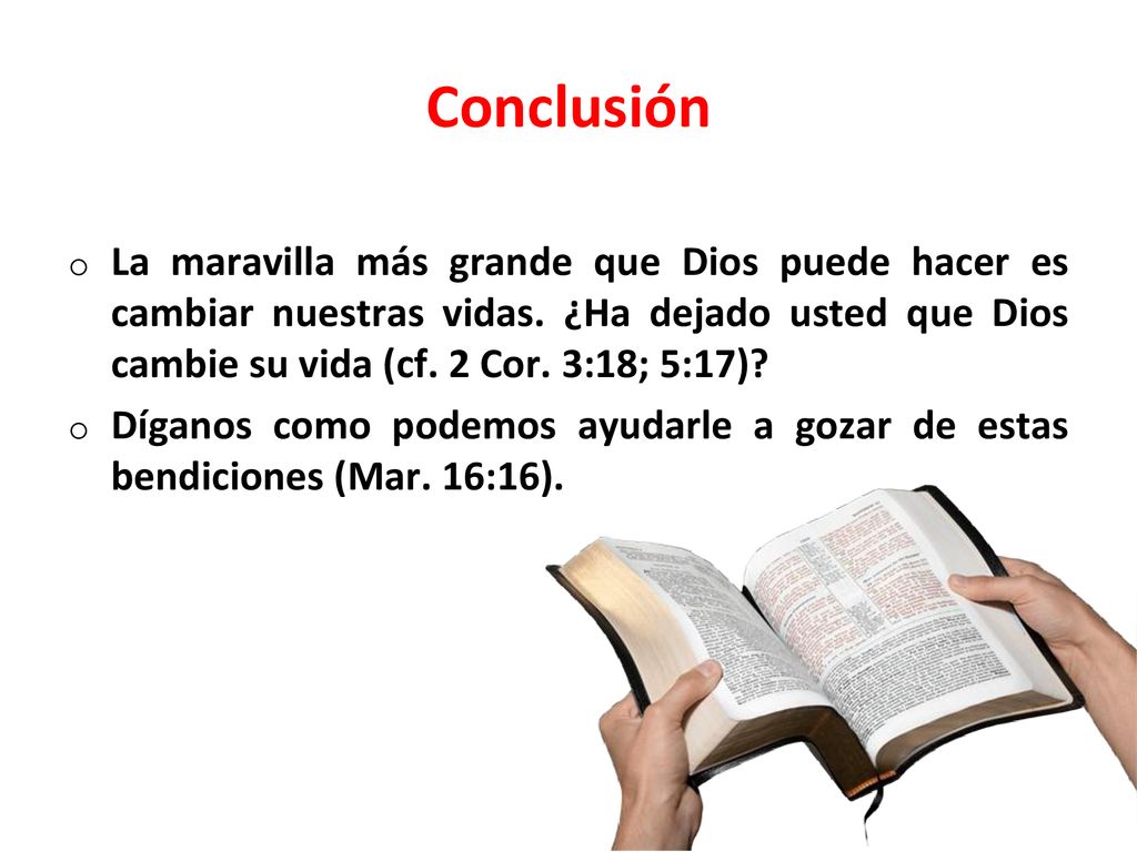 Conclusión La maravilla más grande que Dios puede hacer es cambiar nuestras vidas. ¿Ha dejado usted que Dios cambie su vida (cf. 2 Cor. 3:18; 5:17)