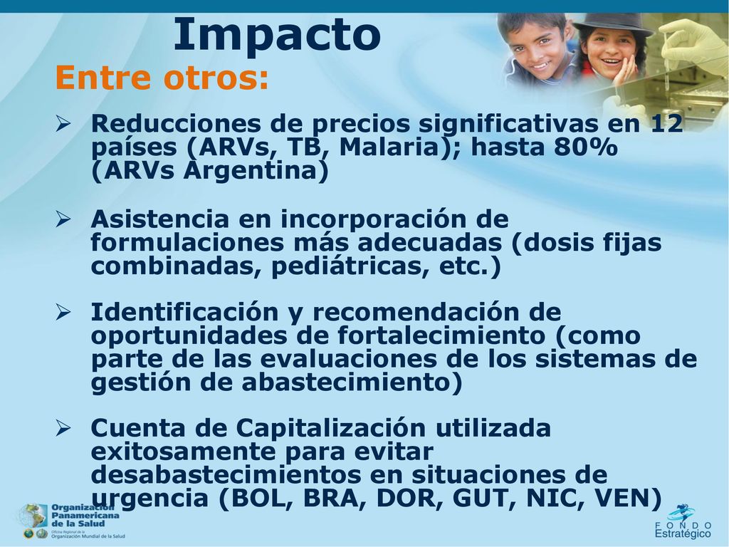 Impacto Entre otros: Reducciones de precios significativas en 12 países (ARVs, TB, Malaria); hasta 80% (ARVs Argentina)