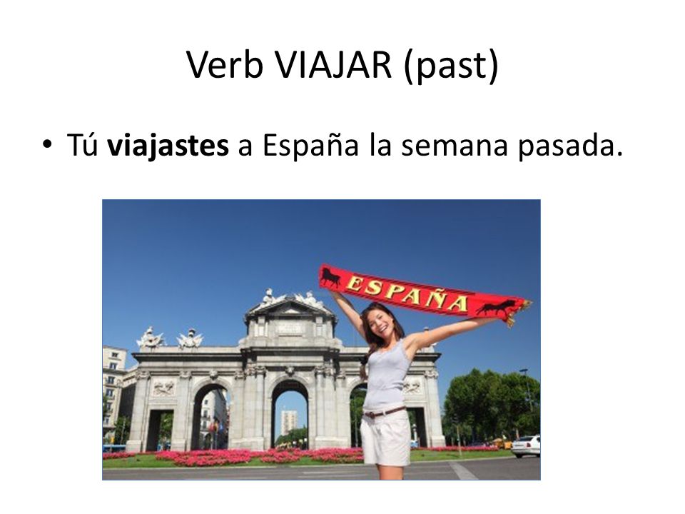 Verb VIAJAR (past) Tú viajastes a España la semana pasada.