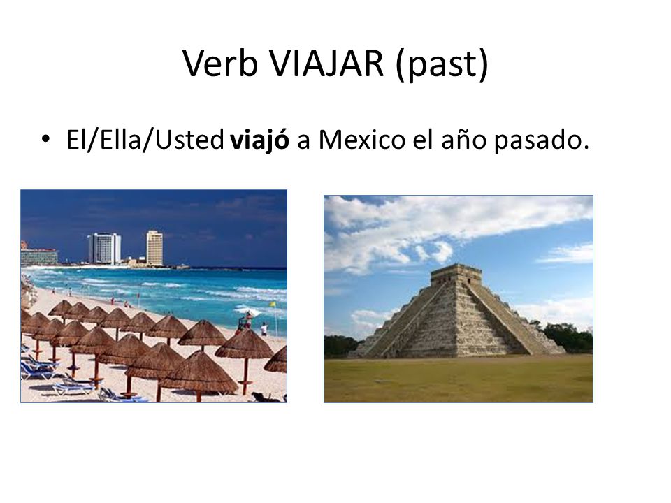 Verb VIAJAR (past) El/Ella/Usted viajó a Mexico el año pasado.