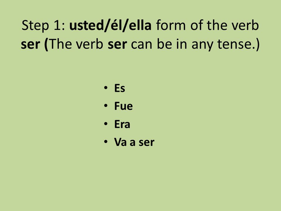 Step 1: usted/él/ella form of the verb ser (The verb ser can be in any tense.)