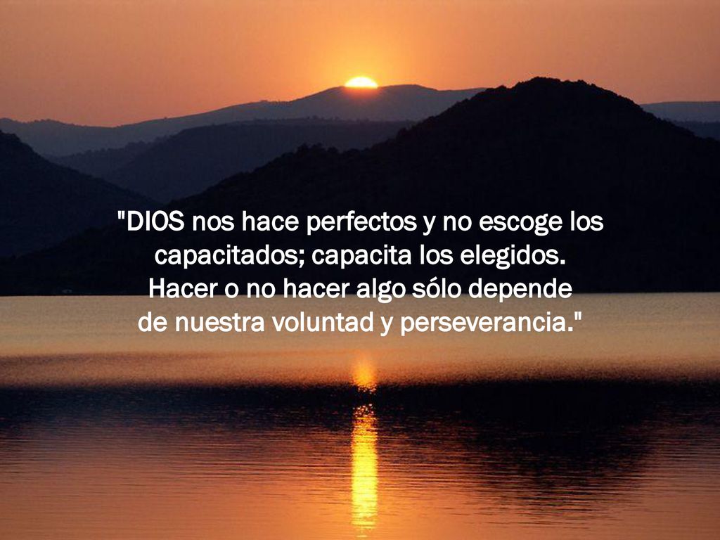 DIOS nos hace perfectos y no escoge los capacitados; capacita los elegidos.