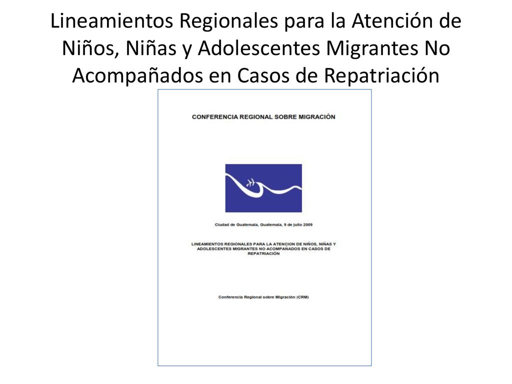 Lineamientos Regionales para la Atención de Niños, Niñas y Adolescentes Migrantes No Acompañados en Casos de Repatriación