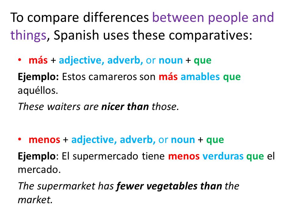 To compare differences between people and things, Spanish uses these comparatives: